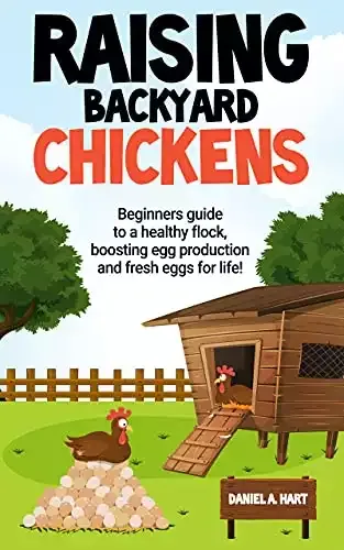 Raising Backyard Chickens – A Beginner’s Guide to a Healthy Flock | Daniel A. Hart