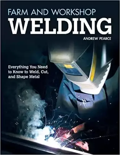 Farm and Workshop Welding: Everything You Need to Know to Weld, Cut, and Shape Metal (Fox Chapel Publishing) Over 400 Step-by-Step Photos to Help You Learn Hands-On Welding and Avoid Common Mistakes