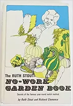 The Ruth Stout No-Work Garden Book: Secrets of the Famous Year-Round Mulch Method
