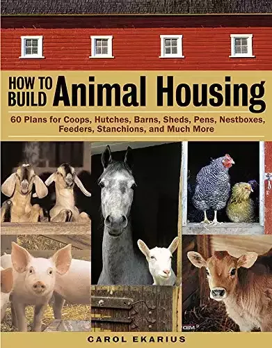 How to Build Animal Housing: 60 Plans for Coops, Hutches, Barns, Nesting boxes, Feeders, and More