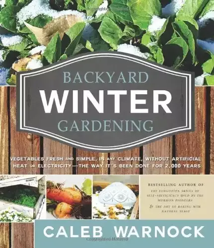 Backyard Winter Gardening: Vegetables Fresh and Simple, in Any Climate