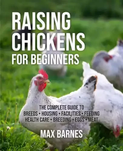 Raising Chickens for Beginners: The Complete Guide to Breeds, Housing, Facilities, Feeding, Health Care, Breeding, Eggs, and Meat | Max Barnes