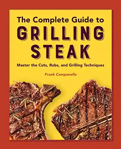 The Complete Guide to Grilling Steak Cookbook: Master the Cuts, Rubs, and Grilling Techniques | Frank Campanella