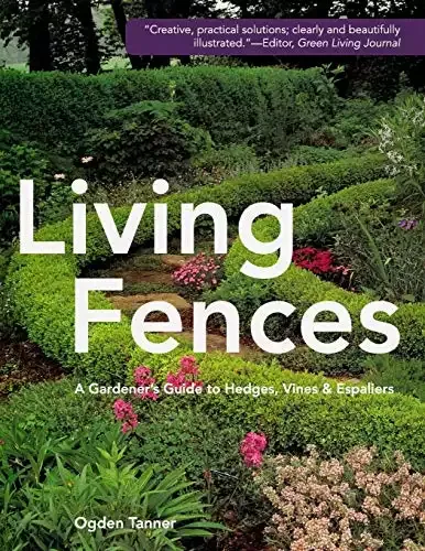 Living Fence - A Gardener's Guide to Hedges, Vines & Espaliers | Ogden Tanner