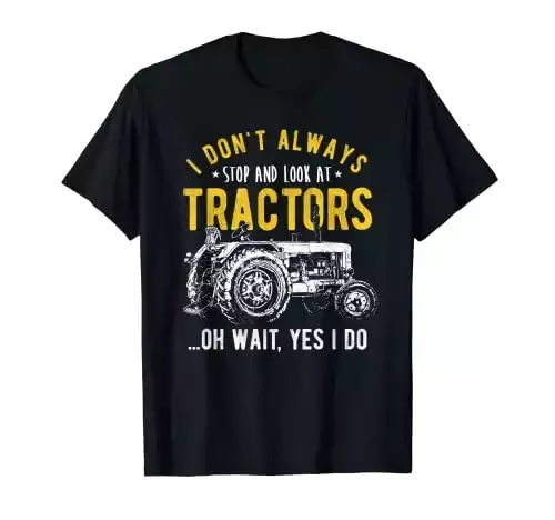 I Don't Always Stop Look At Tractors T-Shirt | Funny Tractor Gift Ideas for Farmers