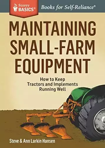 Maintaining Small-Farm Equipment: How to Keep Tractors and Implements Running Well. A Storey BASICS® Title | Steve & Ann Larkin Hansen