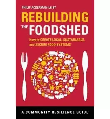 [(Rebuilding the Foodshed: How to Create Local, Sustainable, and Secure Food Systems )] [Author: Philip Ackerman-Leist] [Jan-2013]