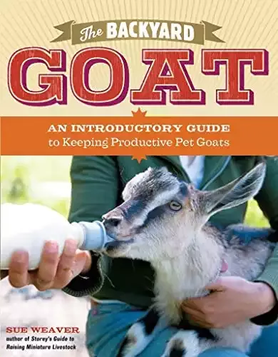 The Backyard Goat: An Introductory Guide to Keeping and Enjoying Pet Goats, from Feeding and Housing to Making Your Own Cheese | Sue Weaver