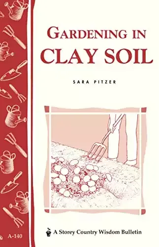 Gardening in Clay Soil: Storey's Country Wisdom Bulletin A-140 | Sara Pitzer