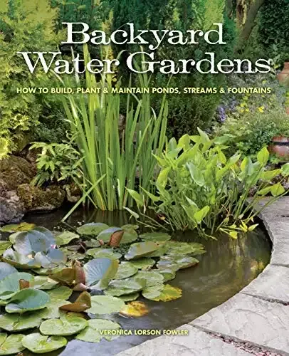 Backyard Water Gardens: How to Build, Plant & Maintain Ponds, Streams & Fountains | Veronica Fowler