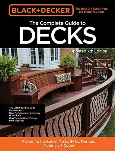 Black & Decker | The Complete Guide to Decks 7th Edition: Featuring the latest tools, skills, designs, materials & codes