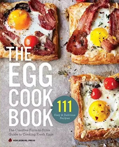 The Egg Cookbook: The Creative Farm-to-Table Guide to Cooking Fresh Eggs | Healdsburg Press