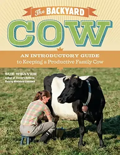 The Backyard Cow: An Introductory Guide to Keeping a Productive Family Cow | Sue Weaver